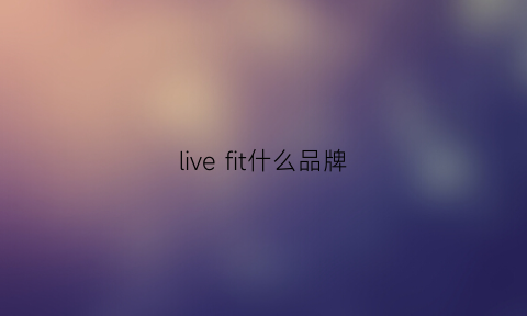 livefit什么品牌(livefornow是什么牌子)